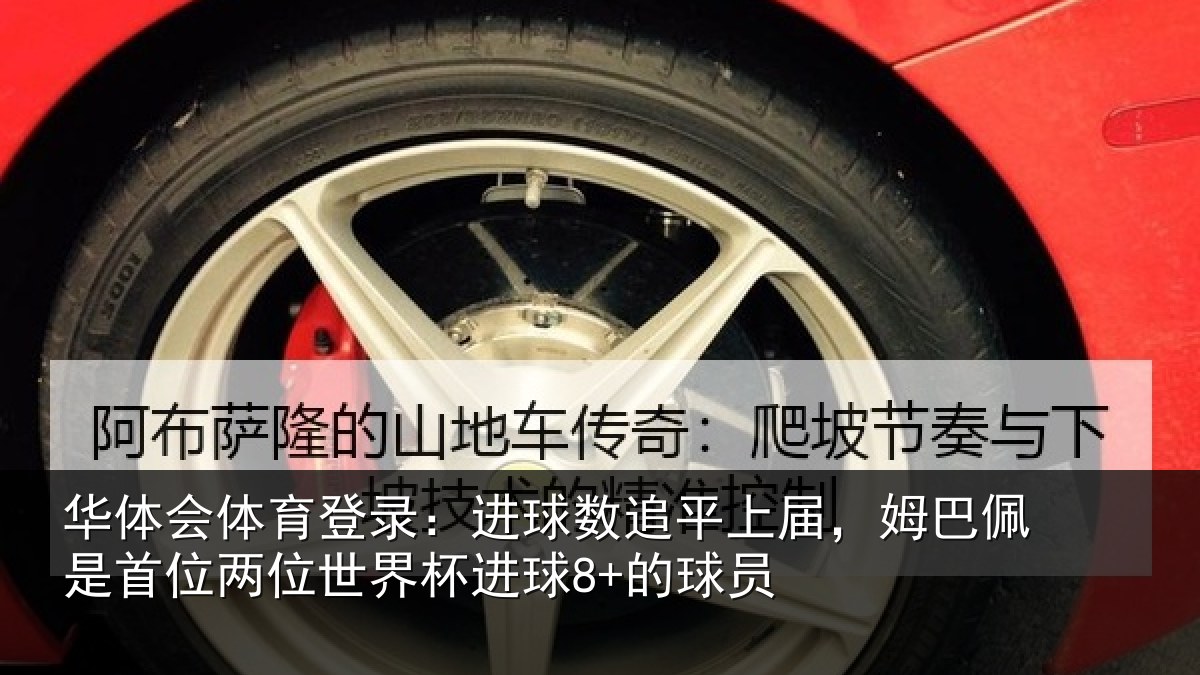 华体会体育登录:进球数追平上届,姆巴佩是首位两位世界杯进球8+的球员