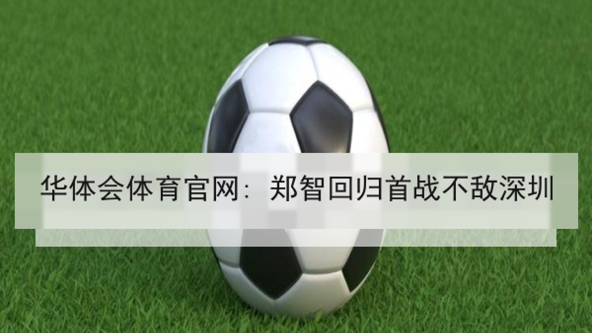 华体会体育官网: 郑智回归首战不敌深圳 华体会体育官网: 郑智回归首战不敌深圳